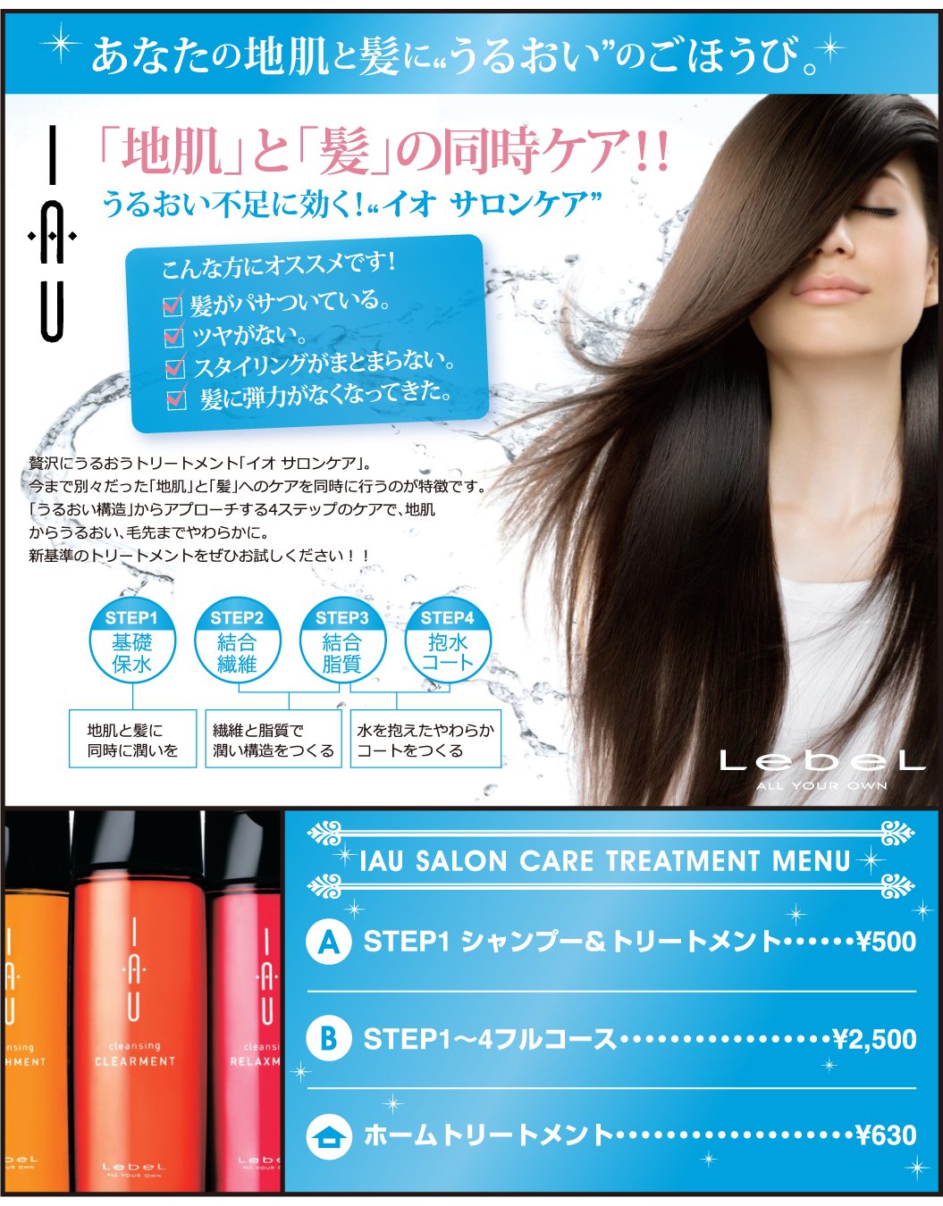 贅沢にうるおうトリートメント「イオ サロンケア」。 今まで別々だった「地肌」と「髪」へのケアを同時に行うのが特徴です。 「うるおい構造」からアプローチする4ステップのケアで、地肌 からうるおい、毛先までやわらかに。 新基準のトリートメントをぜひお試しください！！ あなたの地肌と髪に”うるおい”のごほうび。